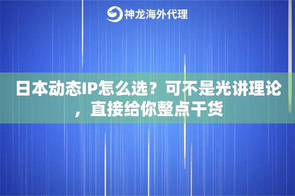 日本动态IP怎么选？可不是光讲理论，直接给你整点干货