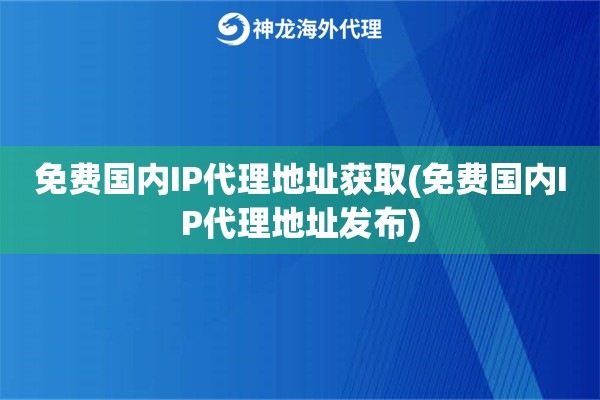 免费国内IP代理地址获取(免费国内IP代理地址发布)