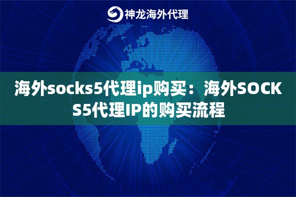 海外socks5代理ip购买:海外SOCKS5代理IP的购买流程 海外socks5代理ip购买:海外SOCKS5代理IP的购买流程