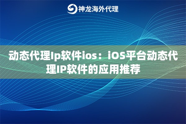 动态代理Ip软件ios：iOS平台动态代理IP软件的应用推荐