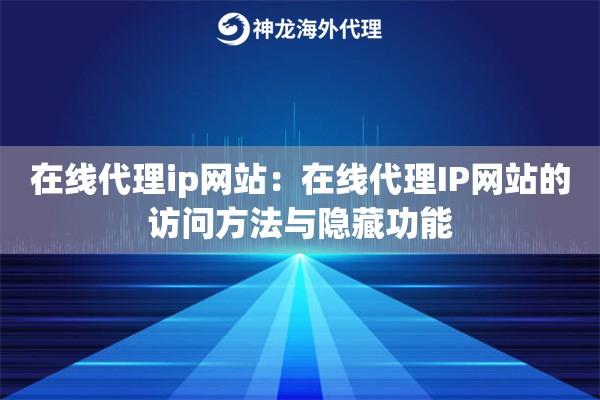 在线代理ip网站：在线代理IP网站的访问方法与隐藏功能