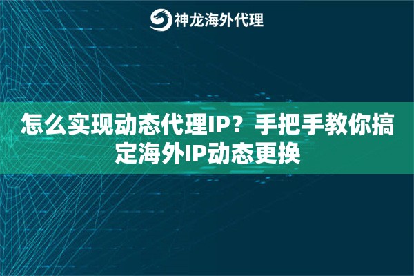 怎么实现动态代理IP？手把手教你搞定海外IP动态更换