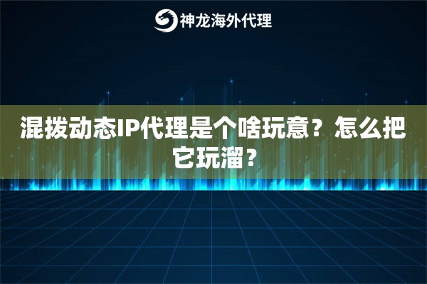 混拨动态IP代理是个啥玩意？怎么把它玩溜？