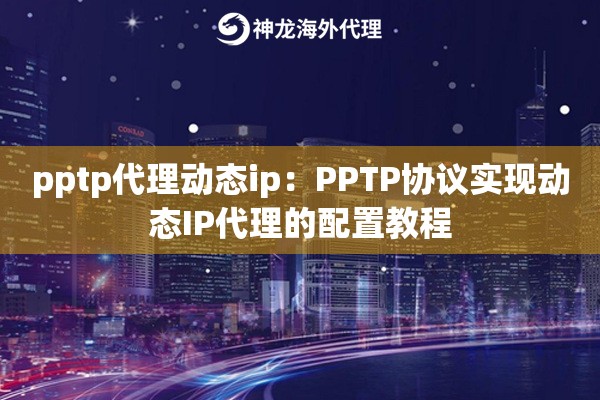 pptp代理动态ip:PPTP协议实现动态IP代理的配置教程 pptp代理动态ip:PPTP协议实现动态IP代理的配置教程