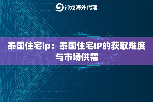 泰国住宅ip:泰国住宅IP的获取难度与市场供需 泰国住宅ip:泰国住宅IP的获取难度与市场供需