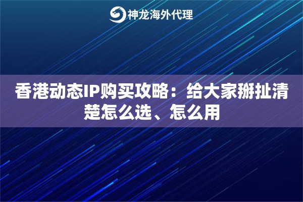香港动态IP购买攻略：给大家掰扯清楚怎么选、怎么用