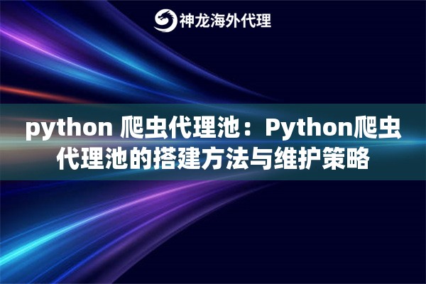 python 爬虫代理池:Python爬虫代理池的搭建方法与维护策略 python 爬虫代理池:Python爬虫代理池的搭建方法与维护策略