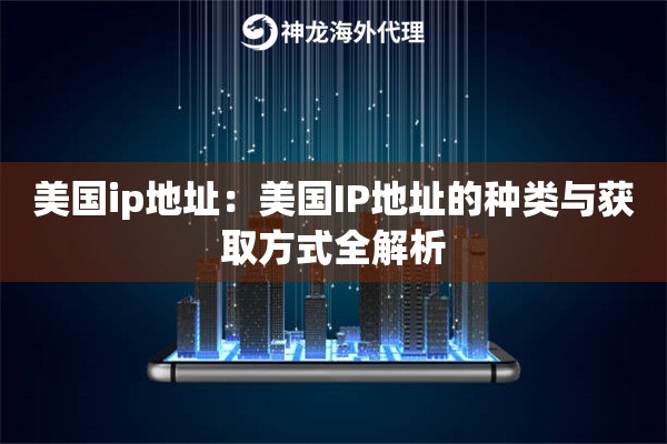 美国ip地址:美国IP地址的种类与获取方式全解析 美国ip地址:美国IP地址的种类与获取方式全解析