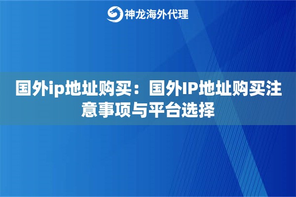 国外ip地址购买:国外IP地址购买注意事项与平台选择 国外ip地址购买:国外IP地址购买注意事项与平台选择