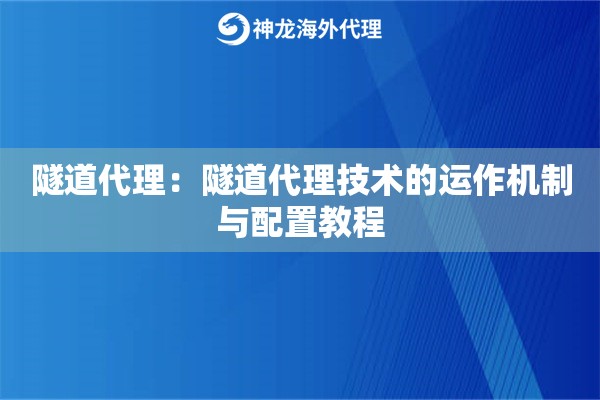 隧道代理:隧道代理技术的运作机制与配置教程 隧道代理:隧道代理技术的运作机制与配置教程