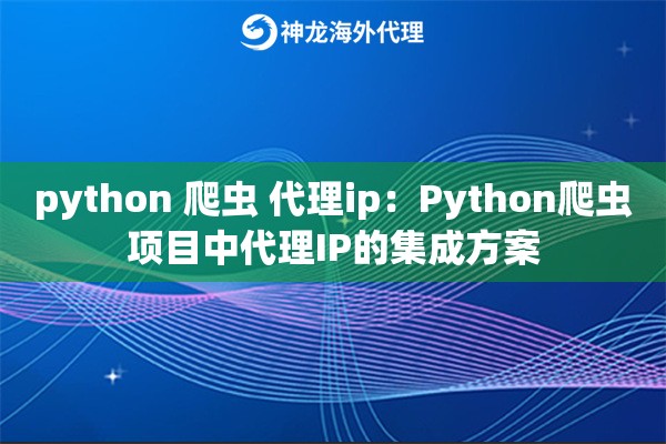 python 爬虫 代理ip:Python爬虫项目中代理IP的集成方案 python 爬虫 代理ip:Python爬虫项目中代理IP的集成方案