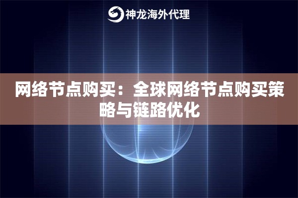 网络节点购买:全球网络节点购买策略与链路优化 网络节点购买:全球网络节点购买策略与链路优化