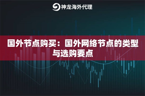 国外节点购买：国外网络节点的类型与选购要点