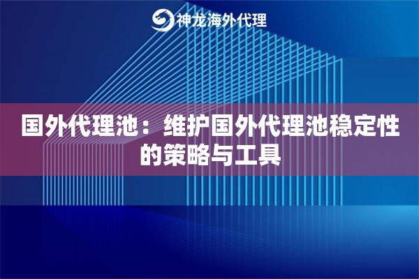 国外代理池:维护国外代理池稳定性的策略与工具 国外代理池:维护国外代理池稳定性的策略与工具